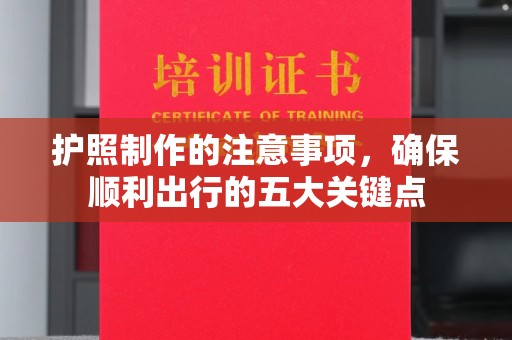 达川护照制作的注意事项，确保顺利出行的五大关键点