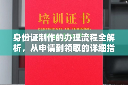 达川身份证制作的办理流程全解析，从申请到领取的详细指南