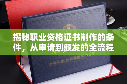 达川揭秘职业资格证书制作的条件，从申请到颁发的全流程解析