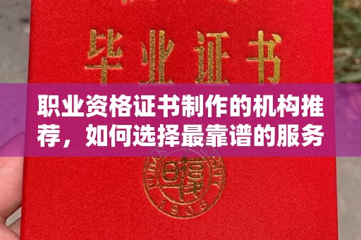 达川职业资格证书制作的机构推荐，如何选择最靠谱的服务商？