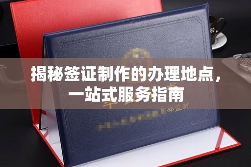达川揭秘签证制作的办理地点，一站式服务指南