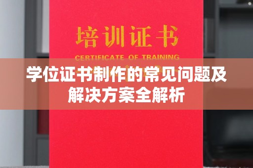 达川学位证书制作的常见问题及解决方案全解析