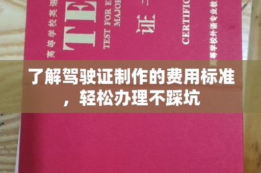 达川了解驾驶证制作的费用标准，轻松办理不踩坑