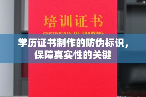 达川学历证书制作的防伪标识，保障真实性的关键