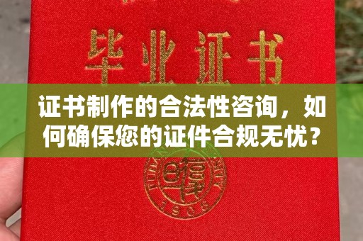 达川证书制作的合法性咨询，如何确保您的证件合规无忧？
