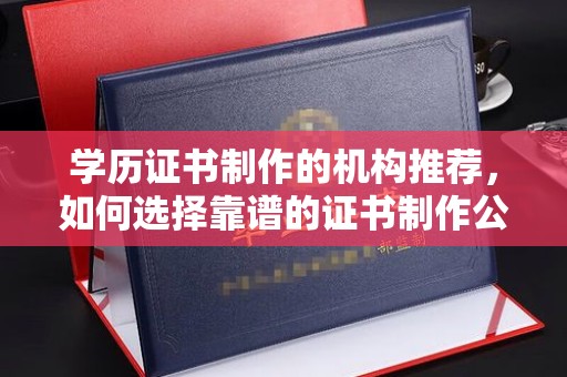 达川学历证书制作的机构推荐，如何选择靠谱的证书制作公司？