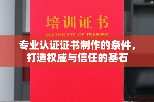 达川专业认证证书制作的条件，打造权威与信任的基石