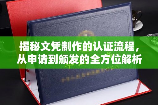 达川揭秘文凭制作的认证流程，从申请到颁发的全方位解析
