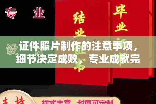 达川证件照片制作的注意事项，细节决定成败，专业成就完美