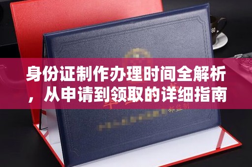 达川身份证制作办理时间全解析，从申请到领取的详细指南